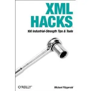 XML Hacks: 100 Industrial-Strength Tips and Tools (Repost)