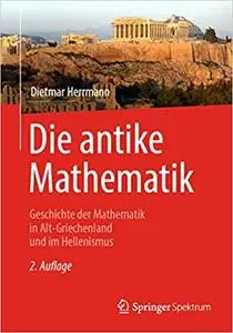 Die antike Mathematik: Geschichte der Mathematik in Alt-Griechenland und im Hellenismus, 2., verb. Aufl.