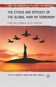 The Ethics and Efficacy of the Global War on Terrorism: Fighting Terror with Terror (Repost)