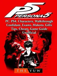 «Persona 5, PC, PS4, Characters, Walkthrough, Confidant, Exams, Makoto, Gifts, Tips, Cheats, Game Guide Unofficial» by T