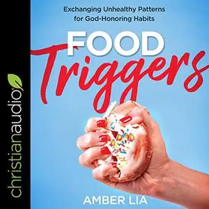 Food Triggers: Exchanging Unhealthy Patterns for God-Honoring Habits [Audiobook]