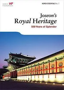 Joseon's Royal Heritage: 500 Years of Splendor (Korea Essentials, 7)