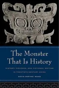 The Monster That Is History: History, Violence, and Fictional Writing in Twentieth-Century China