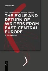 The Exile and Return of Writers from East-Central Europe: A Compendium by John Neubauer