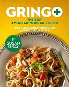 Gringo: The Best American-Mexican Recipes: They Can Kidnap Your Body but Not Your Taste