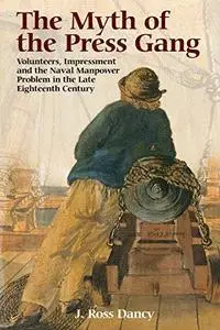 The Myth of the Press Gang: Volunteers, Impressment and the Naval Manpower Problem in the Late Eighteenth Century