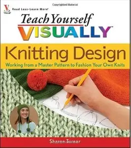 Teach Yourself Visually Knitting Design: Working from a Master Pattern to Fashion Your Own Knits [Repost]