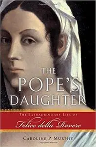 The Pope's Daughter: The Extraordinary Life of Felice della Rovere