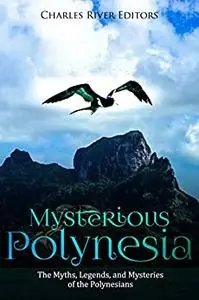 Mysterious Polynesia: The Myths, Legends, and Mysteries of the Polynesians