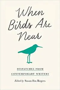 When Birds Are Near : Dispatches from Contemporary Writers