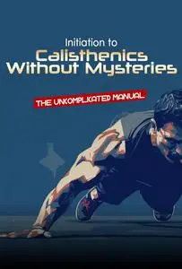 Initiation to Calisthenics Without Mysteries: The Uncomplicated Manual