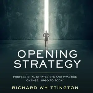 «Opening Strategy: Professional Strategists and Practice Change, 1960 to Today» by Richard Whittington