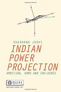 Indian Power Projection: Ambition, Arms and Influence