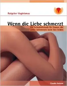 Wenn die Liebe schmerzt: Ein Selbsthilfebuch für Frauen, die unter Schmerzen beim Sex leiden (repost)