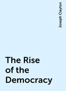 «The Rise of the Democracy» by Joseph Clayton