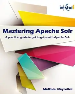 Mastering Apache Solr: A practical guide to get to grips with Apache Solr