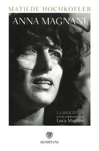 Matilde Hochkofler, Luca Magnani - Anna Magnani. La biografia