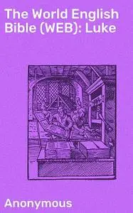 «The World English Bible (WEB): Luke» by Anonymous