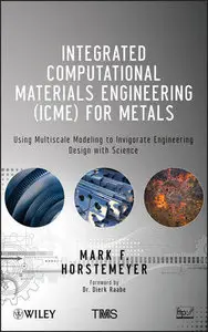 Integrated Computational Materials Engineering (ICME) for Metals: Using Multiscale Modeling to Invigorate Engineering Design...