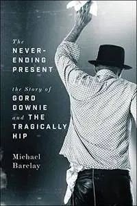 The Never-Ending Present: The Story of Gord Downie and the Tragically Hip