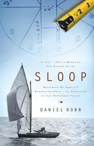 «Sloop: Restoring My Family's Wooden Sailboat – An Adventure in Old-Fashioned Values» by Daniel Robb