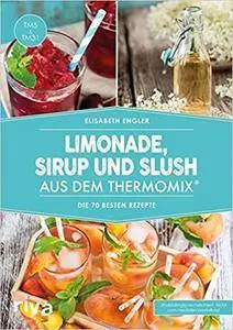 Limonade, Sirup und Slush aus dem Thermomix®: Die 70 besten Rezepte