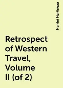 «Retrospect of Western Travel, Volume II (of 2)» by Harriet Martineau