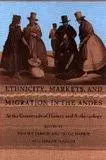 Ethnicity, Markets, and Migration in the Andes: At the Crossroads of History and Anthropology