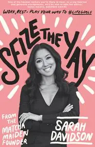 Seize The Yay: Work, rest and play your way to #lifegoals, from Matcha Maiden Founder Sarah Davidson