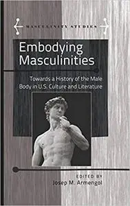 Embodying Masculinities: Towards a History of the Male Body in U.S. Culture and Literature