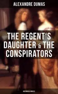 «The Regent's Daughter & The Conspirators (Historical Novels)» by Alexander Dumas