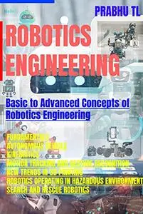 Robotics Engineering: Basic to Advanced Concepts of Robotics Engineering