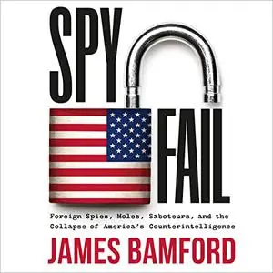 Spyfail: Foreign Spies, Moles, Saboteurs, and the Collapse of America's Counterintelligence [Audiobook]