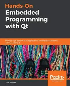 Hands-On Embedded Programming with Qt: Develop high performance applications for embedded systems with C++ and Qt 5