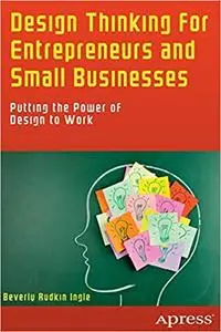 Design Thinking for Entrepreneurs and Small Businesses: Putting the Power of Design to Work