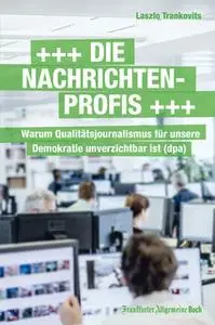 «Die Nachrichtenprofis: Warum Qualitätsjournalismus für unsere Demokratie unverzichtbar ist» by Laszlo Trankovits