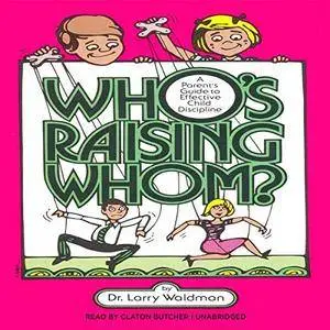 Who’s Raising Whom?: A Parent’s Guide to Effective Child Discipline [Audiobook]