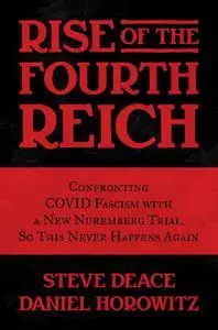 Rise of the Fourth Reich: Confronting COVID Fascism with a New Nuremberg Trial, So This Never Happens Again