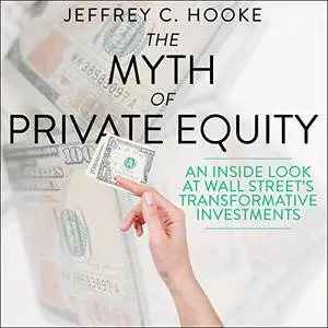 The Myth of Private Equity: An Inside Look at Wall Street’s Transformative Investments [Audiobook]