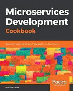 Microservices Development Cookbook: Design and build independently deployable, modular services (Repost)