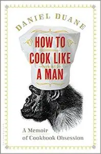 How to Cook Like a Man: A Memoir of Cookbook Obsession