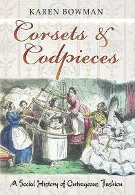 Corsets and Codpieces : A Social History of Outrageous Fashion