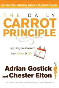 «The Daily Carrot Principle: 365 Ways to Enhance Your Career and Life» by Adrian Gostick,Chester Elton