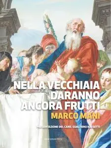 Marco Mani - Nella vecchiaia daranno ancora frutti