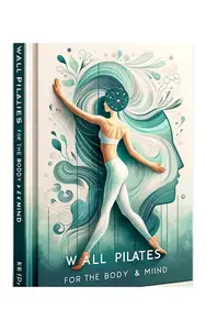 Wall Pilates for the Body & Mind (2024 Edition): A Complete Guide to Physical and Mental Wellness