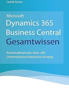 Microsoft Dynamics 365 Business Central Gesamtwissen: Anwenderwissen über alle Unternehmensbereiche hinweg