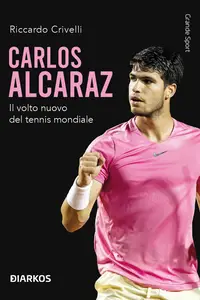 Carlos Alcaraz. Il volto nuovo del tennis mondiale - Riccardo Crivelli