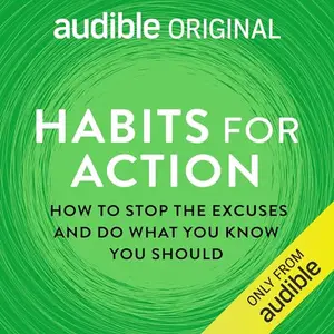 Habits for Action: How to Stop the Excuses and Do What You Know You Should [Audible Original]