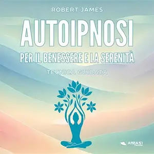 «Autoipnosi per il benessere e la serenita`? Tecnica guidata» by Robert James