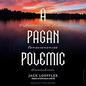A Pagan Polemic: Reflections on Nature, Consciousness, and Anarchism [Audiobook]